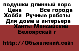 подушки длинный ворс  › Цена ­ 800 - Все города Хобби. Ручные работы » Для дома и интерьера   . Ханты-Мансийский,Белоярский г.